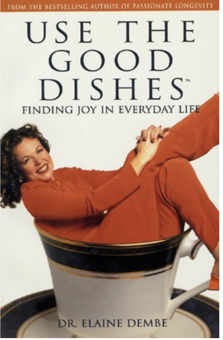 Use the Good Dishes: Finding Joy in Everyday Life, by Dr. Elaine Dembe